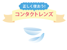 正しく使おう！コンタクトレンズ